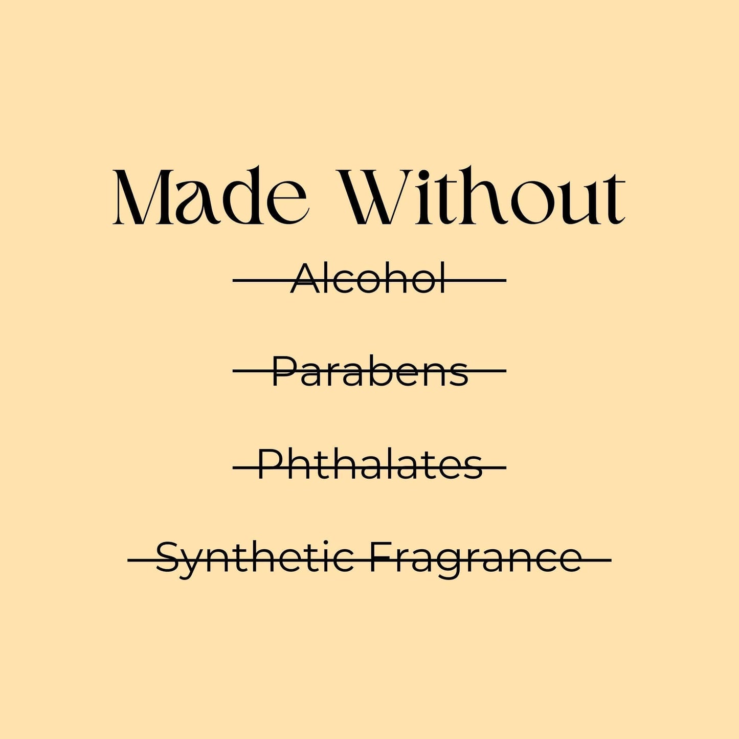 "Made Without harmful ingredients like alcohol, parabens, phthalates, and synthetic fragrances."